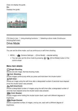 Page 84Does not display the guide.
On: 
Displays the guide.
[72] How  to UseUsing shooting functionsSelecting a drive mode  (Continuous
shooting/Self-timer)
Drive Mode
You can set the drive mode, such as continuous or self-timer shooting.
1.  MENU  → 
 (Camera Settings)  → [Drive Mode] → desired setting.
You can also set the drive mode  by pressing / ([Drive Mode]) button of the
control  wheel.
Menu item details
Single  Shooting:  
Shoots one still  image.  Normal shooting mode.
Cont. Shooting:  
Shoots images...