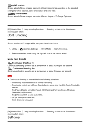 Page 85WB bracket: 
Shoots a total of three images,  each with different color tones  according to the selected
settings  for white balance, color temperature and color filter.
DRO Bracket:  
Shoots a total of three images,  each at a different degree of D-Range  Optimizer.
[73] How  to Use
Using shooting functionsSelecting a drive mode  (Continuous
shooting/Self-timer)
Cont. Shooting
Shoots maximum 10 images while you press  the shutter button.
1.  MENU → 
 (Camera Settings)  → [Drive Mode] → [Cont. Shooting]...