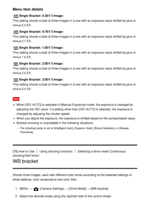 Page 89Menu item details
Single  Bracket:  0.3EV 3 Image:
This setting  shoots  a total of three images in a row with an exposure value shifted  by plus or
minus 0.3 EV.
Single  Bracket:  0.7EV 3 Image :
This setting  shoots  a total of three images in a row with an exposure value shifted  by plus or
minus 0.7 EV.
Single  Bracket:  1.0EV 3 Image :
This setting  shoots  a total of three images in a row with an exposure value shifted  by plus or
minus 1.0 EV.
Single  Bracket:  2.0EV 3 Image :
This setting  shoots...