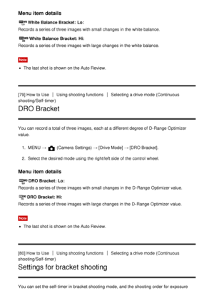 Page 90Menu item details
White Balance Bracket:  Lo:
Records a series of three images with small changes in the white balance.
White Balance Bracket:  Hi:
Records a series of three images with large changes in the white balance.
Note
The last shot is shown on the Auto Review.
[79] How  to Use
Using shooting functionsSelecting a drive mode  (Continuous
shooting/Self-timer)
DRO Bracket
You can record a total of three images,  each at a different degree of D-Range  Optimizer
value.
1.  MENU  → 
 (Camera Settings)...