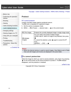 Page 108Cyber-shot User GuidePrint
Search
Before  Use
Confirming the operation
method
Shooting
Viewing
Useful shooting functions
Useful viewing  functions
Changing  settings
Viewing images on a TV
Using with your  computer
Printing
Troubleshooting
Precautions  /  About  this
camera
  Contents  list
Top page  > Useful viewing  functions  > MENU  items (Viewing) > Protect
Protect
To cancel protection
Protects  recorded  images against accidental erasure.
The 
 mark is displayed for registered images.
1 .  Set the...