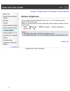 Page 119Cyber-shot User GuidePrint
Search
Before  Use
Confirming the operation
method
Shooting
Viewing
Useful shooting functions
Useful viewing  functions
Changing  settings
Viewing images on a TV
Using with your  computer
Printing
Troubleshooting
Precautions  /  About  this
camera
  Contents  list
Top page  > Changing  settings  > Main Settings  > Monitor  Brightness
Monitor Brightness
You can  select  the screen  brightness  from level 1 to 5. The screen  becomes
brighter as the number rises.
When  you  use...
