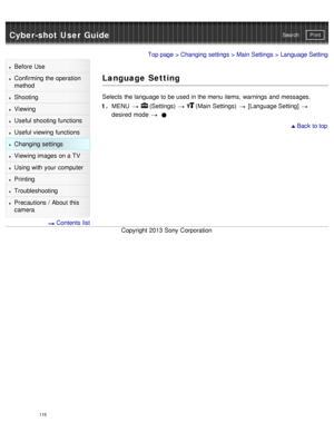 Page 120Cyber-shot User GuidePrint
Search
Before  Use
Confirming the operation
method
Shooting
Viewing
Useful shooting functions
Useful viewing  functions
Changing  settings
Viewing images on a TV
Using with your  computer
Printing
Troubleshooting
Precautions  /  About  this
camera
  Contents  list
Top page  > Changing  settings  > Main Settings  > Language Setting
Language Setting
Selects  the language to be used in the menu items,  warnings  and  messages.
1 .  MENU  
  (Settings)    (Main Settings)...