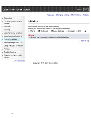 Page 121Cyber-shot User GuidePrint
Search
Before  Use
Confirming the operation
method
Shooting
Viewing
Useful shooting functions
Useful viewing  functions
Changing  settings
Viewing images on a TV
Using with your  computer
Printing
Troubleshooting
Precautions  /  About  this
camera
  Contents  list
Top page  > Changing  settings  > Main Settings  > Initialize
Initialize
Initializes the settings to the default  setting.
Even  if you  execute this function, the images are retained.
1 .  MENU  
  (Settings)...
