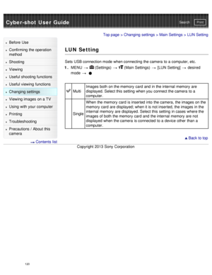 Page 125Cyber-shot User GuidePrint
Search
Before  Use
Confirming the operation
method
Shooting
Viewing
Useful shooting functions
Useful viewing  functions
Changing  settings
Viewing images on a TV
Using with your  computer
Printing
Troubleshooting
Precautions  /  About  this
camera
  Contents  list
Top page  > Changing  settings  > Main Settings  > LUN  Setting
LUN Setting
Sets  USB connection mode when connecting the camera  to a computer, etc.
1 .  MENU  
  (Settings)    (Main Settings)   [LUN  Setting]...