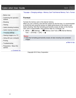 Page 131Cyber-shot User GuidePrint
Search
Before  Use
Confirming the operation
method
Shooting
Viewing
Useful shooting functions
Useful viewing  functions
Changing  settings
Viewing images on a TV
Using with your  computer
Printing
Troubleshooting
Precautions  /  About  this
camera
  Contents  list
Top page  > Changing  settings  > Memory  Card Tool/Internal Memory  Tool  > Format
Format
Formats  the memory  card  or the internal  memory.
When  you  use  a memory  card  with this camera  for the first  time, it...