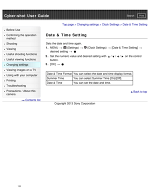 Page 138Cyber-shot User GuidePrint
Search
Before  Use
Confirming the operation
method
Shooting
Viewing
Useful shooting functions
Useful viewing  functions
Changing  settings
Viewing images on a TV
Using with your  computer
Printing
Troubleshooting
Precautions  /  About  this
camera
  Contents  list
Top page  > Changing  settings  > Clock Settings  > Date &  Time Setting
Date & Time Setting
Sets  the date  and  time again.
1 .  MENU  
  (Settings)    (Clock Settings)   [Date &  Time Setting] 
desired  setting...