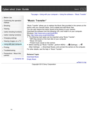 Page 143Cyber-shot User GuidePrint
Search
Before  Use
Confirming the operation
method
Shooting
Viewing
Useful shooting functions
Useful viewing  functions
Changing  settings
Viewing images on a TV
Using with your  computer
Printing
Troubleshooting
Precautions  /  About  this
camera
  Contents  list
Top page  > Using with your  computer  > Using the software > “Music  Transfer”
“Music Transfer”
“Music  Transfer” allows you  to replace  the Music  files provided in the camera  at the
factory  with your  favorite...