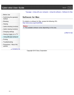 Page 144Cyber-shot User GuidePrint
Search
Before  Use
Confirming the operation
method
Shooting
Viewing
Useful shooting functions
Useful viewing  functions
Changing  settings
Viewing images on a TV
Using with your  computer
Printing
Troubleshooting
Precautions  /  About  this
camera
  Contents  list
Top page  > Using with your  computer  > Using the software > Software  for Mac
Software for Mac
For details on software for Mac, access the following URL:
http://www.sony.co.jp/imsoft/Mac/
Notes The available...