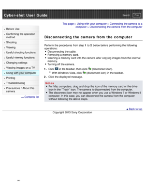 Page 146Cyber-shot User GuidePrint
Search
Before  Use
Confirming the operation
method
Shooting
Viewing
Useful shooting functions
Useful viewing  functions
Changing  settings
Viewing images on a TV
Using with your  computer
Printing
Troubleshooting
Precautions  /  About  this
camera
  Contents  list
Top page  > Using with your  computer  > Connecting the camera  to a
computer  > Disconnecting  the camera  from the computer
Disconnecting the camera from the computer
Perform the procedures  from step 1  to 2 below...