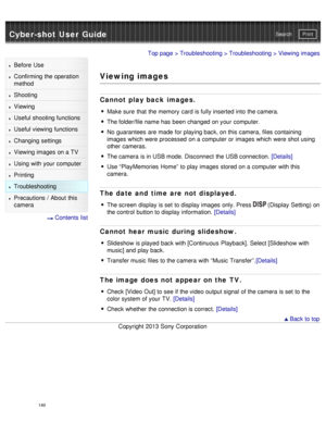 Page 154Cyber-shot User GuidePrint
Search
Before  Use
Confirming the operation
method
Shooting
Viewing
Useful shooting functions
Useful viewing  functions
Changing  settings
Viewing images on a TV
Using with your  computer
Printing
Troubleshooting
Precautions  /  About  this
camera
  Contents  list
Top page  > Troubleshooting  > Troubleshooting > Viewing images
Viewing images
Cannot  play back images.
Make sure  that  the memory  card  is fully inserted into  the camera.
The folder/file name has  been changed on...