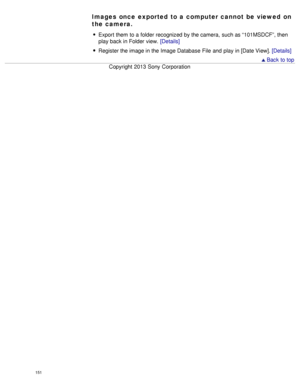 Page 156Images  once exported  to a computer cannot be viewed  on
the camera.
Export them to a folder recognized by the camera,  such as “101MSDCF”, then
play back in Folder view.  [Details]
Register the image in the Image Database  File  and  play in [Date View]. [Details]
 Back to top
Copyright  2013 Sony  Corporation
151  