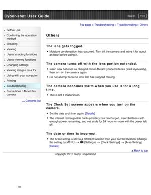 Page 160Cyber-shot User GuidePrint
Search
Before  Use
Confirming the operation
method
Shooting
Viewing
Useful shooting functions
Useful viewing  functions
Changing  settings
Viewing images on a TV
Using with your  computer
Printing
Troubleshooting
Precautions  /  About  this
camera
  Contents  list
Top page  > Troubleshooting  > Troubleshooting > Others
Others
The lens gets fogged.
Moisture condensation  has  occurred. Turn off the camera  and  leave it for about
an hour  before using it.
The camera turns off...