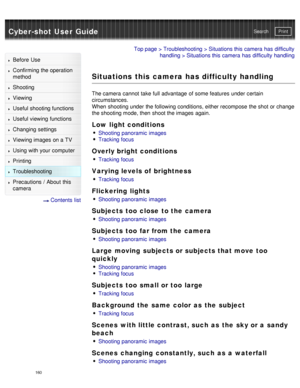 Page 165Cyber-shot User GuidePrint
Search
Before  Use
Confirming the operation
method
Shooting
Viewing
Useful shooting functions
Useful viewing  functions
Changing  settings
Viewing images on a TV
Using with your  computer
Printing
Troubleshooting
Precautions  /  About  this
camera
  Contents  list
Top page  > Troubleshooting  > Situations this camera  has  difficulty
handling  > Situations this camera  has  difficulty  handling
Situations this camera has difficulty handling
The camera  cannot  take full...