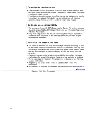 Page 167On moisture condensation
If the camera  is brought directly from a cold to a warm location, moisture may
condense  inside  or outside the camera.  This moisture condensation  may cause
a malfunction of the camera.
If moisture condensation  occurs, turn off the camera  and  wait about an hour  for
the moisture to evaporate. Note that  if you  attempt  to shoot with moisture
remaining inside  the lens, you  will be unable  to record clear images.
On image  data  compatibility
The camera  conforms with DCF...