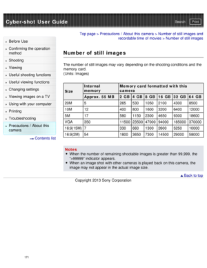 Page 176Cyber-shot User GuidePrint
Search
Before  Use
Confirming the operation
method
Shooting
Viewing
Useful shooting functions
Useful viewing  functions
Changing  settings
Viewing images on a TV
Using with your  computer
Printing
Troubleshooting
Precautions  /  About  this
camera
  Contents  list
Top page  > Precautions  /  About  this camera  > Number of still images and
recordable time of movies > Number of still images
Number of still images
The number of still images may vary depending  on the shooting...