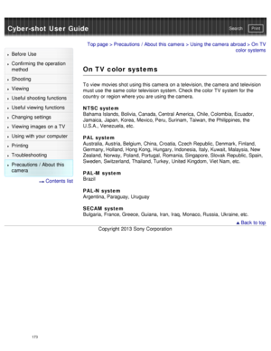 Page 178Cyber-shot User GuidePrint
Search
Before  Use
Confirming the operation
method
Shooting
Viewing
Useful shooting functions
Useful viewing  functions
Changing  settings
Viewing images on a TV
Using with your  computer
Printing
Troubleshooting
Precautions  /  About  this
camera
  Contents  list
Top page  > Precautions  /  About  this camera  > Using the camera  abroad > On  TV
color systems
On TV color systems
To view  movies shot using this camera  on a television, the camera  and  television
must use  the...