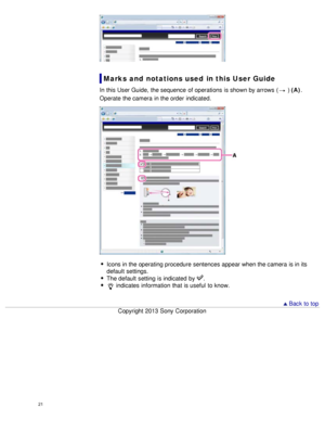Page 26Marks and  notations used  in this User Guide
In this User Guide,  the sequence  of operations  is shown by arrows  ( ) (A).
Operate  the camera  in the order  indicated.
Icons in the operating procedure sentences appear when the camera  is in its
default  settings.
The default  setting  is indicated  by 
.
 indicates  information  that  is useful  to know.
  Back to top
Copyright  2013 Sony  Corporation
21  