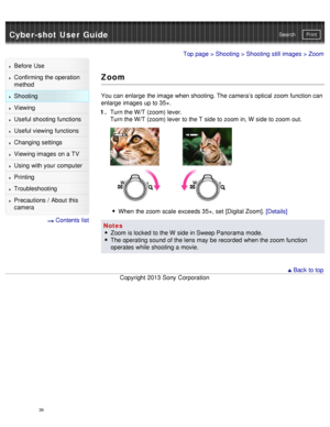 Page 41Cyber-shot User GuidePrint
Search
Before  Use
Confirming the operation
method
Shooting
Viewing
Useful shooting functions
Useful viewing  functions
Changing  settings
Viewing images on a TV
Using with your  computer
Printing
Troubleshooting
Precautions  /  About  this
camera
  Contents  list
Top page  > Shooting  > Shooting  still images > Zoom
Zoom
You can  enlarge  the image when shooting. The camera’s optical zoom function can
enlarge  images up to 35×.
1 .  Turn the W/T (zoom) lever.
Turn the W/T...