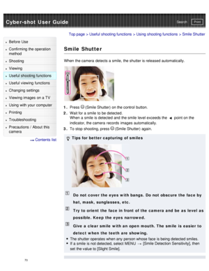 Page 75Cyber-shot User GuidePrint
Search
Before  Use
Confirming the operation
method
Shooting
Viewing
Useful shooting functions
Useful viewing  functions
Changing  settings
Viewing images on a TV
Using with your  computer
Printing
Troubleshooting
Precautions  /  About  this
camera
  Contents  list
Top page  > Useful shooting functions  > Using shooting functions  > Smile Shutter
Smile Shutter
When  the camera  detects a smile,  the shutter is released automatically.
1 . Press  (Smile Shutter) on the control...