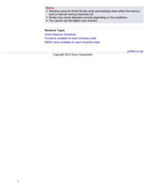 Page 76Notes
Shooting  using the Smile Shutter ends automatically when either the memory
card  or internal  memory  becomes full.
Smiles  may not be detected correctly depending  on the conditions.
You cannot  use  the digital  zoom function.
Related Topic
Smile Detection Sensitivity
Functions  available  for each shooting mode
MENU  items available  for each shooting mode
  Back to top
Copyright  2013 Sony  Corporation
71  
