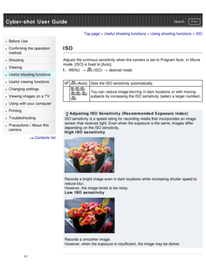 Page 88Cyber-shot User GuidePrint
Search
Before  Use
Confirming the operation
method
Shooting
Viewing
Useful shooting functions
Useful viewing  functions
Changing  settings
Viewing images on a TV
Using with your  computer
Printing
Troubleshooting
Precautions  /  About  this
camera
  Contents  list
Top page  > Useful shooting functions  > Using shooting functions  > ISO
ISO
Adjusts  the luminous  sensitivity  when the camera  is set  to Program Auto.  In Movie
mode, [ISO]  is fixed to [Auto].
1 .  MENU  
  (ISO)...