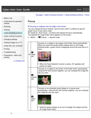 Page 93Cyber-shot User GuidePrint
Search
Before  Use
Confirming the operation
method
Shooting
Viewing
Useful shooting functions
Useful viewing  functions
Changing  settings
Viewing images on a TV
Using with your  computer
Printing
Troubleshooting
Precautions  /  About  this
camera
  Contents  list
Top page  > Useful shooting functions  > Using shooting functions  > Focus
Focus
Focusing on subjects  near  the edge of the screen
You can  change  the focus method.  Use the menu when it is difficult to get the...