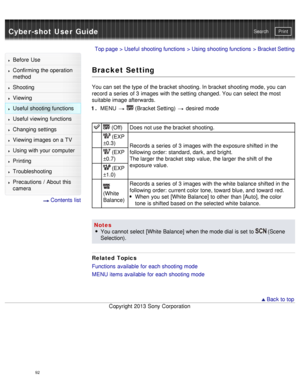 Page 97Cyber-shot User GuidePrint
Search
Before  Use
Confirming the operation
method
Shooting
Viewing
Useful shooting functions
Useful viewing  functions
Changing  settings
Viewing images on a TV
Using with your  computer
Printing
Troubleshooting
Precautions  /  About  this
camera
  Contents  list
Top page  > Useful shooting functions  > Using shooting functions  > Bracket Setting
Bracket Setting
You can  set  the type of the bracket  shooting. In bracket  shooting mode, you  can
record a series  of 3 images...