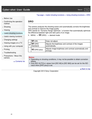 Page 100Cyber-shot User GuidePrint
Search
Before  Use
Confirming the operation
method
Shooting
Viewing
Useful shooting functions
Useful viewing  functions
Changing  settings
Viewing images on a TV
Using with your  computer
Printing
Troubleshooting
Precautions  /  About  this
camera
  Contents  list
Top page  > Useful shooting functions  > Using shooting functions  > DRO
DRO
The camera  analyzes  the shooting scene  and  automatically corrects the brightness
and  contrast to improve the image quality.
DRO stands...