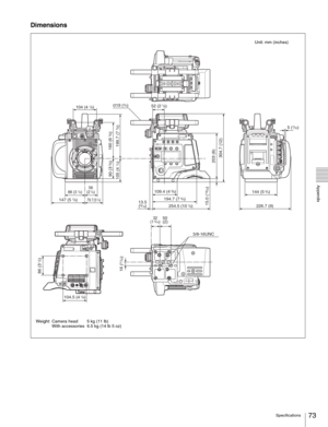 Page 73
73Specifications
  Appendix
Dimensions
Ø19 (3/4)
254.5 (10 
1/8)
50
(2)
3/8-16UNC
32
(1 5/16)
13.5 (9/16) 1
94.7 (7 
3/4)
226.7 (9)
10
9.4 (4 
3/8)
144 (5 3/4)5 (
7/32)
203 (8)
304.7 (12)
147 (5 7/8)
56
(2 1/4)
88 (3 1/2)
104 (4 1/8)
105 (4 
1/4)
16 (
21/32) 9
0 (3 
5/8)
79.7 (3 1/4)
52 (2 1/8)
86 (3 
1/2)
160 (6 
3/8)
1 99 .7 (7 7/8)
15.0 (
1 9/32)
104.5 (4 1/8)
Unit: mm (inches)
Weight: Camera head 5 kg (11 lb) With accessories 6.5 kg (14 lb 5 oz) 