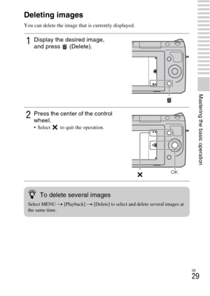 Page 29GB
29
Mastering the basic operation
Deleting images
You can delete the image that is currently displayed.
1Display the desired image, 
and press  (Delete).
2Press the center of the control 
wheel.
 Select   to quit the operation.
OK
zTo delete several images
Select MENU t [Playback] t [Delete] to select and delete several images at 
the same time. 