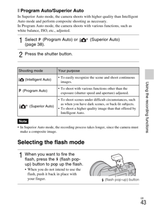 Page 43GB
43
Using the recording functions
xProgram Auto/Superior Auto
In Superior Auto mode, the camera shoots with higher quality than Intelligent 
Auto mode and perform composite shooting as necessary.
In Program Auto mode, the camera shoots with various functions, such as 
white balance, ISO, etc., adjusted.
 In Superior Auto mode, the recording process takes longer, since the camera must 
make a composite image.
Selecting the flash mode
1Select   (Program Auto) or   (Superior Auto) 
(page 38).
2Press the...