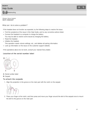 Page 101Wireless  Stereo  Headset
MDR -XB950BT
What  can  I  do to solve  a problem ?
If the headset does not function  as expected, try the following steps to resolve  the issue.
Find  the symptoms of the issue in this Help Guide,  and try any corrective actions listed.
Connect  the headset to a computer to charge the battery. 
You may be able to resolve  some  issues by charging the battery.
Reset the headset.
Initialize the headset.
This operation resets  volume  settings,  etc., and deletes  all  pairing...