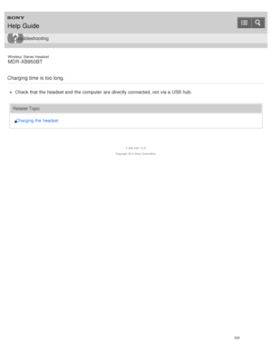 Page 105Wireless  Stereo  Headset
MDR -XB950BT
Charging time is too long.
Check that the headset and the computer are  directly connected, not via a USB hub.
Related Topic Charging the  headset
4 -546 -438 -11(1)
Copyright  2014 Sony  Corporation
Help Guide
Troubleshooting
101  