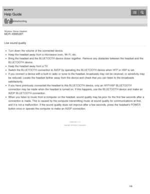Page 110Wireless  Stereo  Headset
MDR -XB950BT
Low sound quality
Turn down the volume  of the connected device.
Keep the headset away from a microwave oven,  Wi-Fi, etc.
Bring the headset and the BLUETOOTH device closer together.  Remove  any obstacles  between the headset and the
BLUETOOTH device.
Keep the headset away from a TV.
Switch  the BLUETOOTH connection to A2DP by operating the BLUETOOTH device when HFP or HSP is  set.
If you connect  a device with a built-in radio  or tuner to the headset, broadcasts...