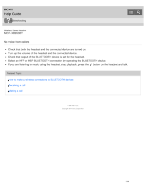 Page 118Wireless  Stereo  Headset
MDR -XB950BT
No  voice  from callers
Check that both  the headset and the connected device are  turned on.
Turn up the volume  of the headset and the connected device.
Check that output of the BLUETOOTH device is  set for the headset.
Select an HFP or HSP BLUETOOTH connection by operating the BLUETOOTH device.
If you are  listening to music using the headset, stop playback,  press  the  button on the headset and talk.
Related Topic How  to make a  wireless connections to...