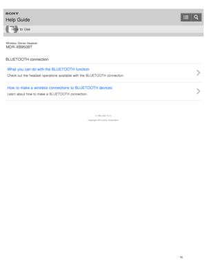Page 19Wireless  Stereo  Headset
MDR -XB950BT
BLUETOOTH connection What  you  can  do with the BLUETOOTH function
Check out  the  headset  operations available  with  the  BLUETOOTH connection.
How  to make a wireless  connections  to BLUETOOTH devices
Learn  about how to make a  BLUETOOTH connection.
4 -546 -438 -11(1)
Copyright  2014 Sony  Corporation
Help Guide
How  to Use
15  