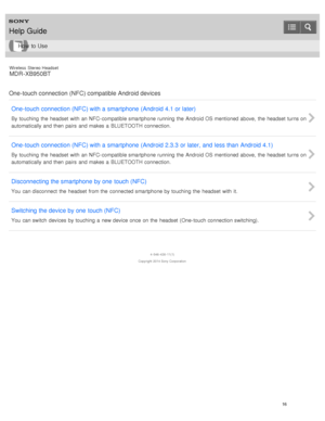 Page 20Wireless  Stereo  Headset
MDR -XB950BT
One-touch connection (NFC) compatible Android devices One-touch connection (NFC) with a smartphone  (Android 4.1 or later)
By  touching  the  headset  with  an NFC- compatible smartphone running the  Android OS mentioned above,  the  headset  turns on
automatically and then  pairs  and makes  a  BLUETOOTH connection.
One-touch connection (NFC) with a smartphone  (Android 2.3.3 or later, and  less than  Android 4.1)
By  touching  the  headset  with  an NFC-...