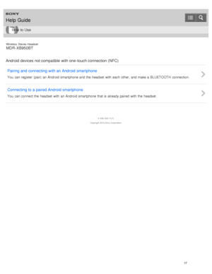 Page 21Wireless  Stereo  Headset
MDR -XB950BT
Android devices not compatible with one -touch connection (NFC) Pairing and  connecting with an Android smartphone
You  can register  (pair)  an Android smartphone and the  headset  with  each  other,  and make a  BLUETOOTH connection.
Connecting to a paired Android smartphone
You  can connect the  headset  with  an Android smartphone that is already paired  with  the  headset.
4 -546 -438 -11(1)
Copyright  2014 Sony  Corporation
Help Guide
How  to Use
17  