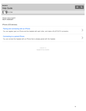Page 22Wireless  Stereo  Headset
MDR -XB950BT
iPhone (iOS devices) Pairing and  connecting with an iPhone
You  can register  (pair)  an iPhone and the  headset  with  each  other,  and make a  BLUETOOTH connection.
Connecting to a paired iPhone
You  can connect the  headset  with  an iPhone that is already paired  with  the  headset.
4 -546 -438 -11(1)
Copyright  2014 Sony  Corporation
Help Guide
How  to Use
18  