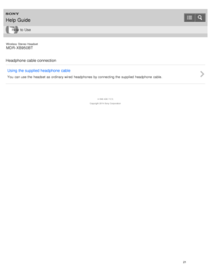 Page 25Wireless  Stereo  Headset
MDR -XB950BT
Headphone cable connection Using the supplied headphone  cable
You  can use the  headset  as ordinary wired  headphones by connecting the  supplied headphone  cable.
4 -546 -438 -11(1)
Copyright  2014 Sony  Corporation
Help Guide
How  to Use
21  
