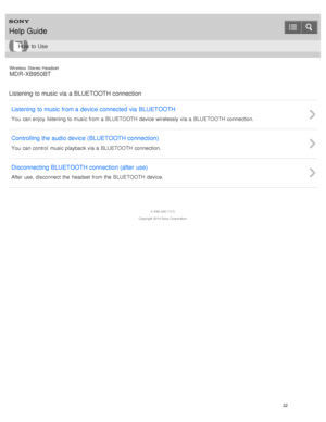 Page 26Wireless  Stereo  Headset
MDR -XB950BT
Listening  to music  via  a BLUETOOTH connection Listening  to music  from a device connected  via  BLUETOOTH
You  can enjoy  listening to music from a  BLUETOOTH device wirelessly  via a  BLUETOOTH connection.
Controlling the audio device (BLUETOOTH connection)
You  can control  music playback  via a  BLUETOOTH connection.
Disconnecting  BLUETOOTH connection (after  use)
After use, disconnect  the  headset  from the  BLUETOOTH device.
4 -546 -438 -11(1)
Copyright...