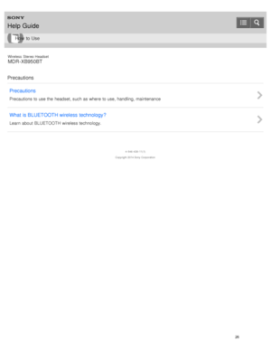 Page 30Wireless  Stereo  Headset
MDR -XB950BT
Precautions Precautions
Precautions to use the  headset, such as where to use, handling, maintenance
What  is BLUETOOTH wireless  technology?
Learn  about BLUETOOTH wireless technology.
4 -546 -438 -11(1)
Copyright  2014 Sony  Corporation
Help Guide
How  to Use
26  