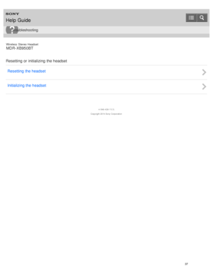 Page 41Wireless  Stereo  Headset
MDR -XB950BT
Resetting or initializing  the headset Resetting the headset
Initializing the headset
4 -546 -438 -11(1)
Copyright  2014 Sony  Corporation
Help Guide
Troubleshooting
37  