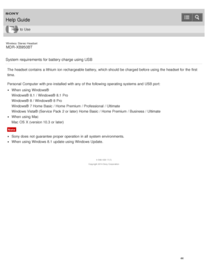 Page 48Wireless  Stereo  Headset
MDR -XB950BT
System  requirements for battery charge using USB
The  headset contains  a lithium ion rechargeable battery, which should  be charged before using the headset for the first
time.
Personal  Computer with pre -installed with any of the following operating systems and USB port:
When using Windows®
Windows®  8.1 / Windows®  8.1 Pro
Windows®  8 / Windows®  8 Pro
Windows®  7 Home Basic  / Home Premium  / Professional  / Ultimate
Windows Vista® (Service Pack  2 or later)...
