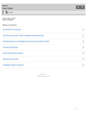 Page 6Wireless  Stereo  Headset
MDR -XB950BT
Making connections BLUETOOTH connection
One-touch connection (NFC) compatible Android devices
Android devices not compatible with one -touch connection (NFC)
iPhone (iOS devices)
Other BLUETOOTH devices
Multi point connection
Headphone cable connection
4 -546 -438 -11(1)
Copyright  2014 Sony  Corporation
Help Guide
How  to Use
2  