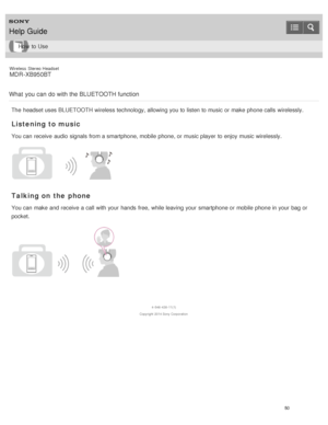 Page 54Wireless  Stereo  Headset
MDR -XB950BT
What  you  can  do with the BLUETOOTH function
The  headset uses BLUETOOTH wireless technology, allowing you to listen to music or make  phone calls  wirelessly.
Listening to music
You can receive  audio  signals from a smartphone, mobile  phone, or music player  to enjoy music wirelessly.
Talking on the phone
You can make  and receive  a call  with your  hands  free,  while leaving your  smartphone or mobile  phone in your  bag or
pocket.
4 -546 -438 -11(1)...