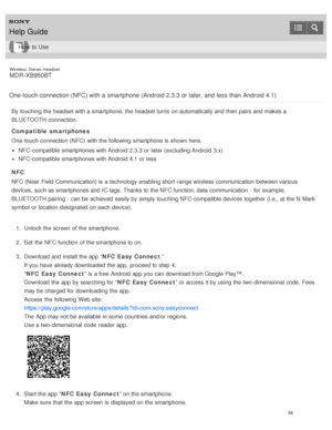 Page 58Wireless  Stereo  Headset
MDR -XB950BT
One-touch connection (NFC) with a smartphone  (Android 2.3.3 or later, and  less than  Android 4.1)
By touching the headset with a smartphone, the headset turns  on automatically and then  pairs and makes  a
BLUETOOTH connection.
Compatible  smartphones
One-touch  connection (NFC)  with the following smartphone is  shown here.
NFC-compatible smartphones with Android  2.3.3  or later  (excluding Android  3.x)
NFC-compatible smartphones with Android  4.1 or less
NFC...
