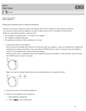 Page 62Wireless  Stereo  Headset
MDR -XB950BT
Pairing and  connecting with an Android smartphone
Pairing is  the process  required to create a link  between BLUETOOTH devices to allow wireless connection.
You must pair a device with the headset to be able to make  a BLUETOOTH connection for the first time.
Before  you start  pairing  operation,  make  sure  that:
The  smartphone is  placed  within 1 m (3 feet)  of the headset.
The  headset is  charged sufficiently.
The  operating instructions of the smartphone...