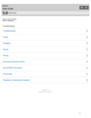 Page 10Wireless  Stereo  Headset
MDR -XB950BT
Troubleshooting Troubleshooting
Power
Charging
Sound
Pairing
One-touch connection (NFC)
BLUETOOTH connection
Phone calls
Resetting or initializing  the headset
4 -546 -438 -11(1)
Copyright  2014 Sony  Corporation
Help Guide
Troubleshooting
6  